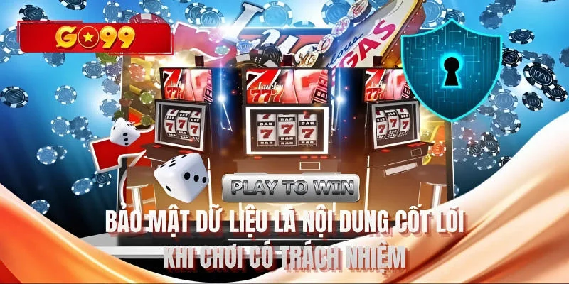 Bảo mật dữ liệu là nội dung cốt lõi khi chơi có trách nhiệm