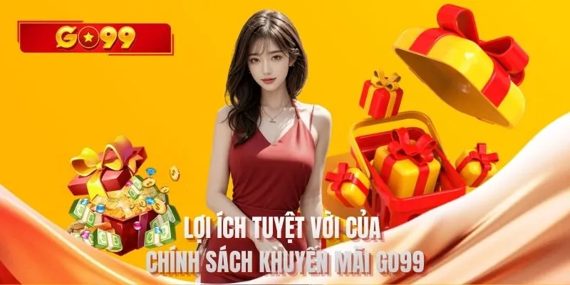 Lợi ích tuyệt vời của chính sách khuyến mãi GO99